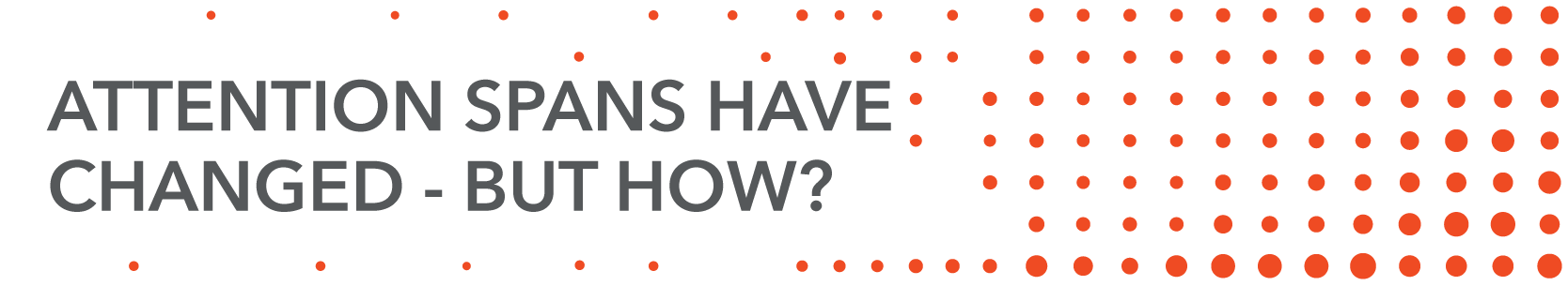 attention spans have changed- but how?